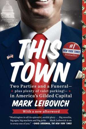 This Town: Two Parties and a Funeral-Plus, Plenty of Valet Parking!-In America's Gilded Cap Ital de Mark Leibovich