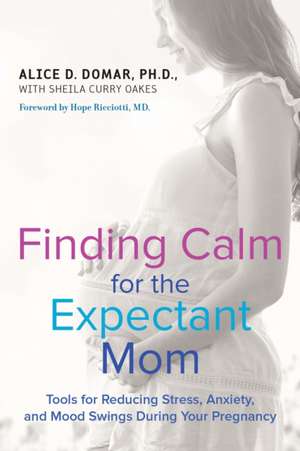 Finding Calm for the Expectant Mom: Tools for Reducing Stress, Anxiety, and Mood Swings During Your Pregnancy de PH. D. Domar, Alice D.