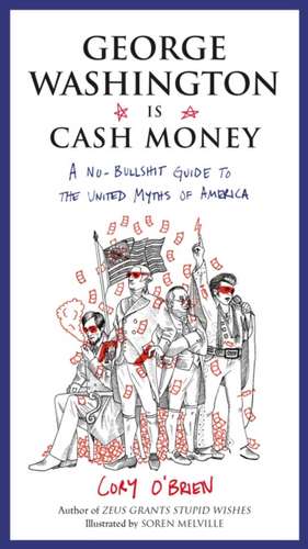 George Washington Is Cash Money: A No-Bullshit Guide to the United Myths of America de Cory O'Brien