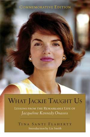 What Jackie Taught Us (Revised and Expanded): Lessons from the Remarkable Life of Jacqueline Kennedy Onassis de Tina Santi Flaherty