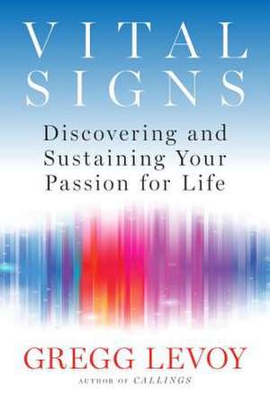 Vital Signs: Discovering and Sustaining Your Passion for Life de Gregg Levoy