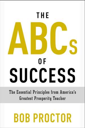  The ABCs of Success: The Essential Principles from America's Greatest Prosperity Teacher de Bob Proctor