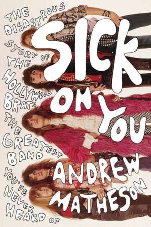 Sick on You: The Disastrous Story of the Hollywood Brats, the Greatest Band You've Never Heard of de Andrew Matheson