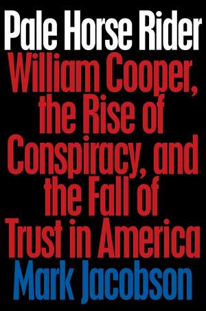 Pale Horse Rider: William Cooper, the Rise of Conspiracy, and the Fall of Trust in America de Mark Jacobson