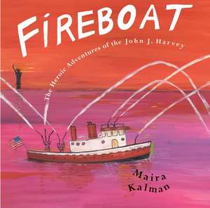 Fireboat: The Heroic Adventures of the John J. Harvey de Maira Kalman