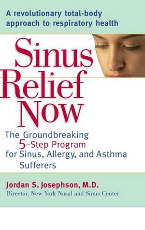 Sinus Relief Now: The Groundbreaking 5-Step Program for Sinus, Allergy, and Asthma Sufferers de Jordan S. Josephson