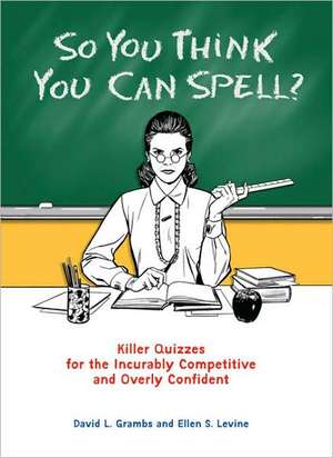 So You Think You Can Spell?: Killer Quizzes for the Incurably Competitive and Overly Confident de Ellen S. Levine