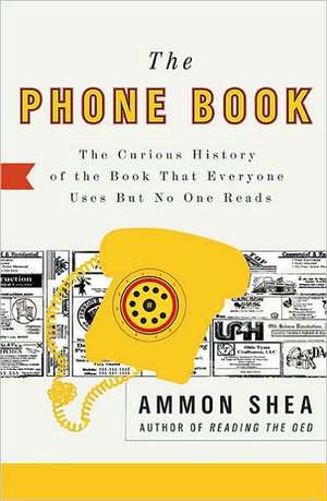 The Phone Book: The Curious History of the Book That Everyone Uses But No One Reads de Ammon Shea