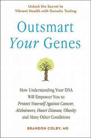 Outsmart Your Genes: How Understanding Your DNA Will Empower You to Protect Yourself Against Cancer, Alzheimer's, Heart Disease, Obesity de Brandon Colby