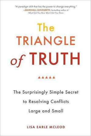 The Triangle of Truth: The Surprisingly Simple Secret to Resolving Conflicts Large and Small de Lisa Earle McLeod