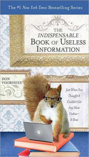 The Indispensable Book of Useless Information: Just When You Thought It Couldn't Get Any More Useless--It Does de Donald A. Voorhees