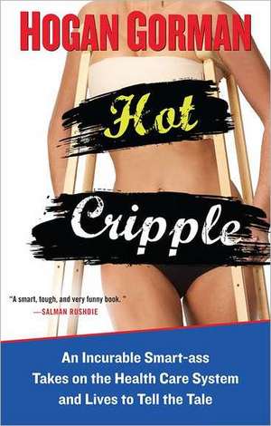 Hot Cripple: An Incurable Smart-Ass Takes on the Health Care System and Lives to Tell the Tale de Hogan Gorman