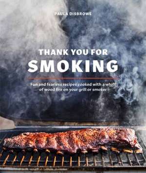 Thank You for Smoking: Fun and Fearless Recipes Cooked with a Whiff of Wood Fire on Your Grill or Smoker [A Cookbook] de Paula Disbrowe