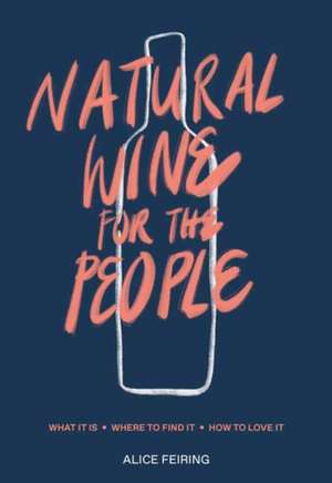 Natural Wine for the People: What It Is, Where to Find It, How to Love It de Alice Feiring