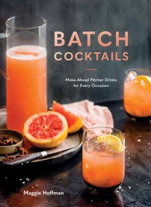 Batch Cocktails: Make-Ahead Pitcher Drinks for Every Occasion de Maggie Hoffman
