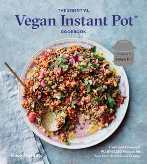 The Essential Vegan Instant Pot Cookbook: Fresh and Foolproof Plant-Based Recipes for Your Electric Pressure Cooker de Coco Morante