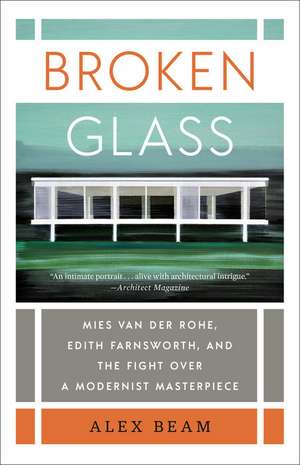 Broken Glass: Mies Van Der Rohe, Edith Farnsworth, and the Fight Over a Modernist Masterpiece de Alex Beam