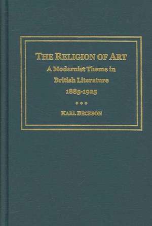 The Religion of Art: "A Modernist Theme in British Literature, 1885-1925" de Karl Beckson