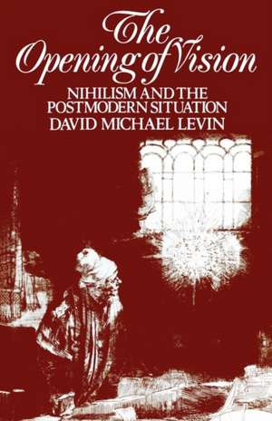 The Opening of Vision: Nihilism and the Postmodern Situation de David Michael Levin