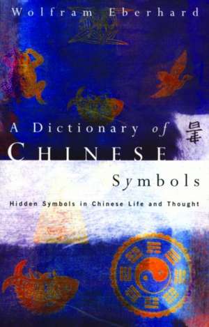 Dictionary of Chinese Symbols: Hidden Symbols in Chinese Life and Thought de Wolfram Eberhard