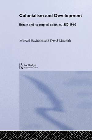 Colonialism and Development: Britain and its Tropical Colonies, 1850-1960 de Michael A. Havinden