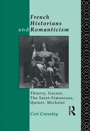 French Historians and Romanticism: Thierry, Guizot, the Saint-Simonians, Quinet, Michelet de Ceri Crossley