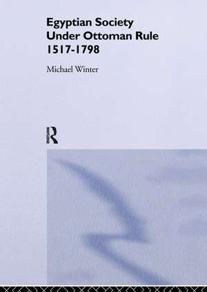 Egyptian Society Under Ottoman Rule, 1517-1798 de Michael Winter