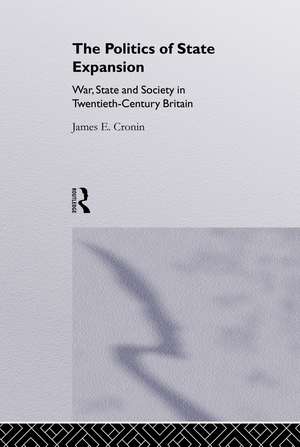 The Politics of State Expansion: War, State and Society in Twentieth Century Britain de James Cronin