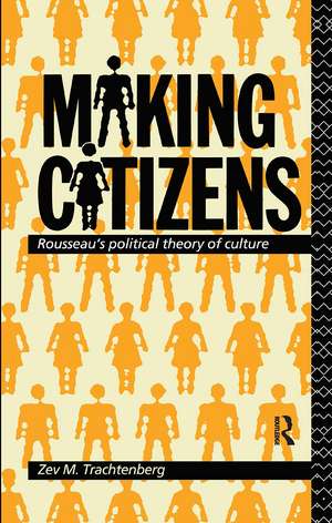 Making Citizens: Rousseau's Political Theory of Culture de Zev M. Trachtenberg