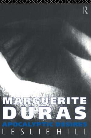 Marguerite Duras: Apocalyptic Desires de Leslie Hill