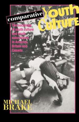 Comparative Youth Culture: The Sociology of Youth Cultures and Youth Subcultures in America, Britain and Canada de Mike Brake