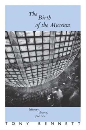 The Birth of the Museum: History, Theory, Politics de Tony Bennett