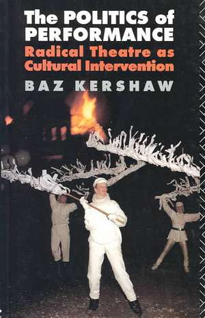 The Politics of Performance: Radical Theatre as Cultural Intervention de Baz Kershaw