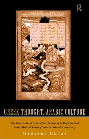 Greek Thought, Arabic Culture: The Graeco-Arabic Translation Movement in Baghdad and Early 'Abbasaid Society (2nd-4th/5th-10th c.) de Dimitri Gutas