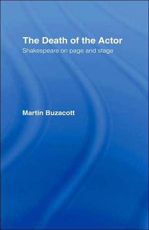 The Death of the Actor: Shakespeare on Page and Stage de Martin Buzacott