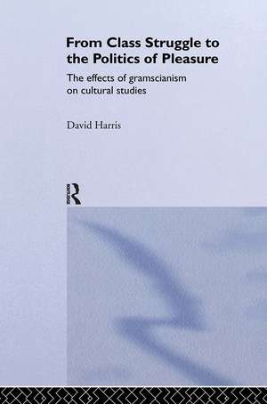 From Class Struggle to the Politics of Pleasure: The Effects of Gramscianism on Cultural Studies de David Harris