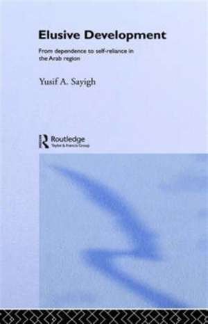 Elusive Development: From Dependence to Self-Reliance in the Arab Region de Yusif A. Sayigh