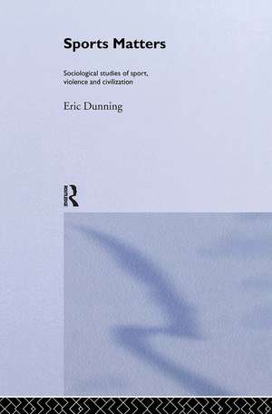 Sport Matters: Sociological Studies of Sport, Violence and Civilisation de Eric Dunning