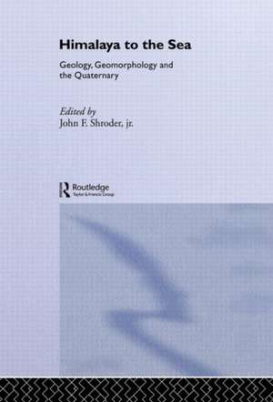 Himalaya to the Sea: Geology, Geomorphology and the Quaternary de John F. Shroder Jr.