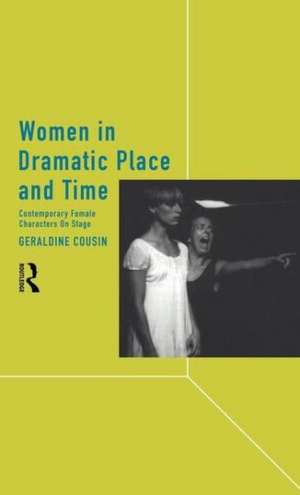 Women in Dramatic Place and Time: Contemporary Female Characters on Stage de Geraldine Cousin