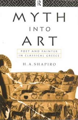 Myth Into Art: Poet and Painter in Classical Greece de H. A. Shapiro