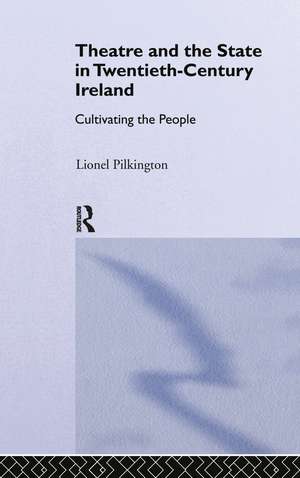 Theatre and the State in Twentieth-Century Ireland: Cultivating the People de Lionel Pilkington