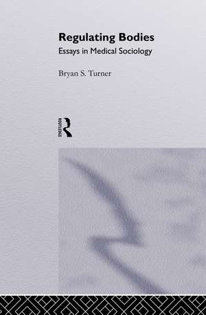 Regulating Bodies: Essays in Medical Sociology de Professor Bryan S Turner