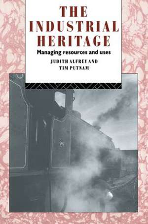 The Industrial Heritage: Managing Resources and Uses de Judith Alfrey