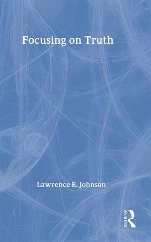 Focusing on Truth de Lawrence E. Johnson