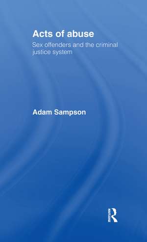 Acts of Abuse: Sex Offenders and the Criminal Justice System de Adam Sampson
