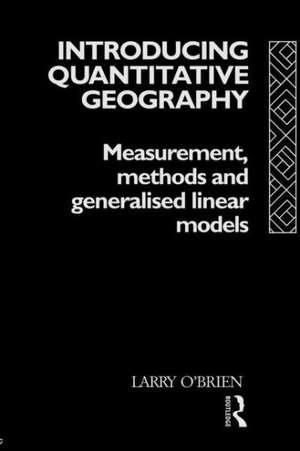 Introducing Quantitative Geography: Measurement, Methods and Generalised Linear Models de Larry O'Brien