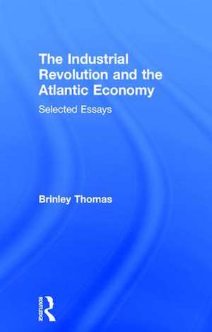 The Industrial Revolution and the Atlantic Economy: Selected Essays de Thomas Brinley