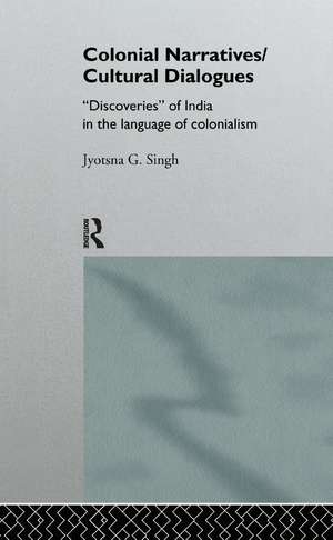 Colonial Narratives/Cultural Dialogues: 'Discoveries' of India in the Language of Colonialism de Jyotsna Singh