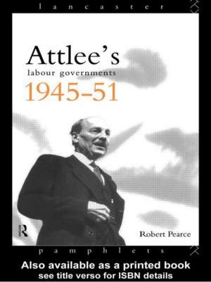 Attlee's Labour Governments 1945-51 de Robert Pearce